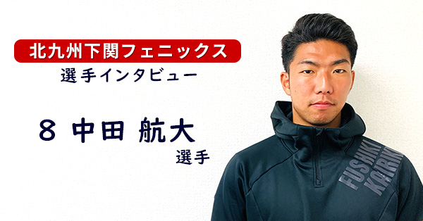 北九州下関フェニックス 選手インタビュー 中田 航大選手 | キタキュー
