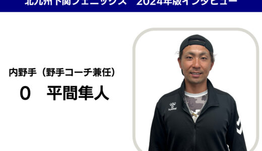 【インタビュー】北九州下関フェニックス　平間隼人選手兼任野手コーチ